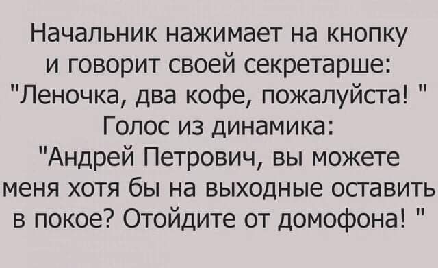 Начальник нажимает на кнопку и говорит своей секретарше Леночка два кофе пожалуйста Голос из динамика Андрей Петрович вы можете меня хотя бы на выходные оставить в покое Отойдите от домофона