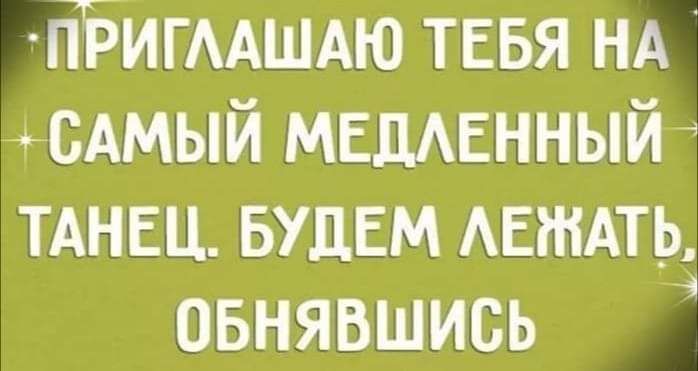 іБигААшдю тввя НА САМЫЙ МЕДАЕННЫЙ ТАНЕЦ БУДЕМ АЕШАТЬ овнявшись