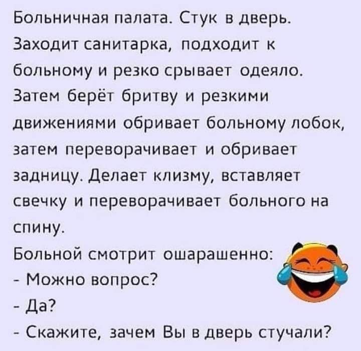 Больничная палата Стук в дверь Заходит санитарка подходит к больному и резко срывает одеяло Затем берёт бритву и резкими движениями обривает больному лобок затем переворачивает и сбривает задницу Делает клизму вставляет свечку и переворачивает больного на спину Больной смотрит ошарашенно Можно вопрос Да Скажите зачем Вы в дверь стучали