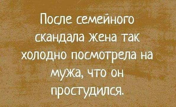 После семейного скандала жена так холодно посмотрела На мужа что он простудился