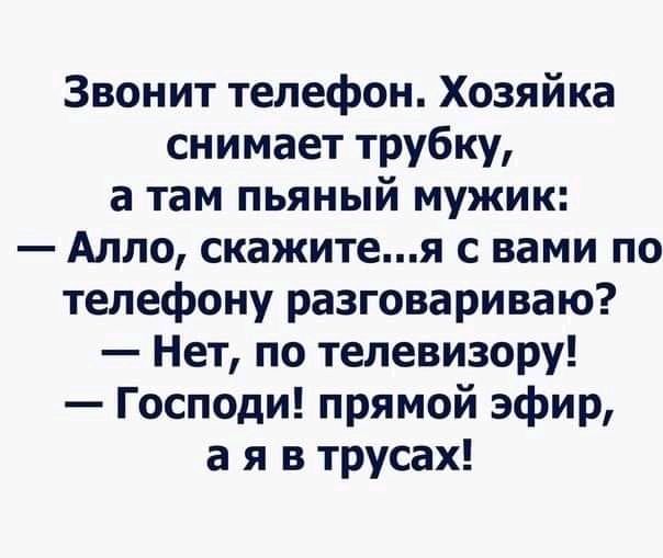 Звонит телефон Хозяйка снимает трубку а там пьяный мужик Алло скажитея с вами по телефону разговариваю Нет по телевизору Господи прямой эфир а я в трусах