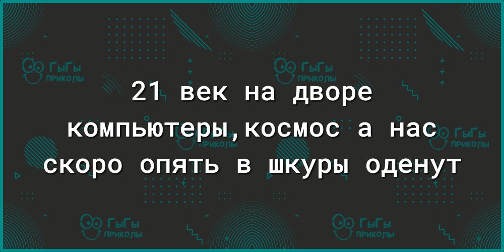 21 век на дворе компьютерыкосмос а нас СКОРО ОПЯТЬ В шкуры оденут