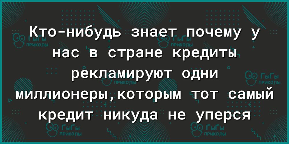 Ктонибудь знает почему у нас в стране кредиты рекламируют одни миллионерыкоторым тот самый кредит никуда не уперся