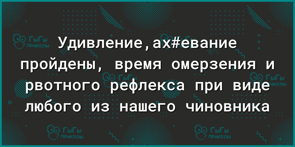 Удивлениеахевание пройдены время омерзения и рвотного рефлекса при виде любого из нашего чиновника