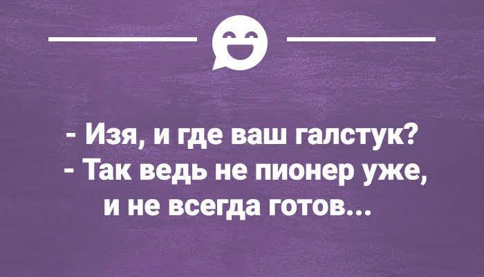 _в_ Изя и где ваш галстук Так ведь не пионер уже и не всегда готов