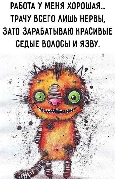 РАБОТА У МЕНЯ ХОРОШАЯ ТРАЧУ ВСЕГО АИШЬ НЕРВЫ ЗАТО ЗАРАБАТЫВАЮ НРАОИБЫЕ ОЕДЫЕ ВОАООЫ И ЯЗВУ