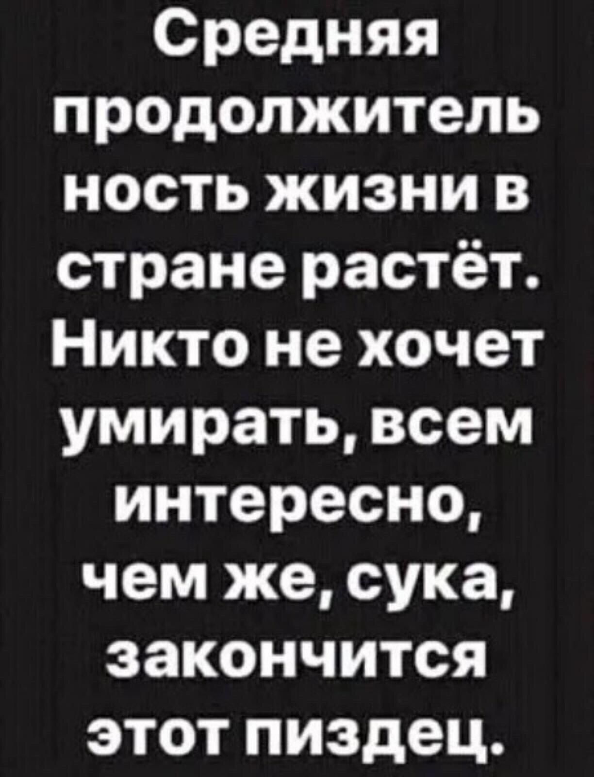 Средняя продолжитель ность жизни в стране растёт Никто не хочет умирать всем интересно чем же сука закончится этот пиздец