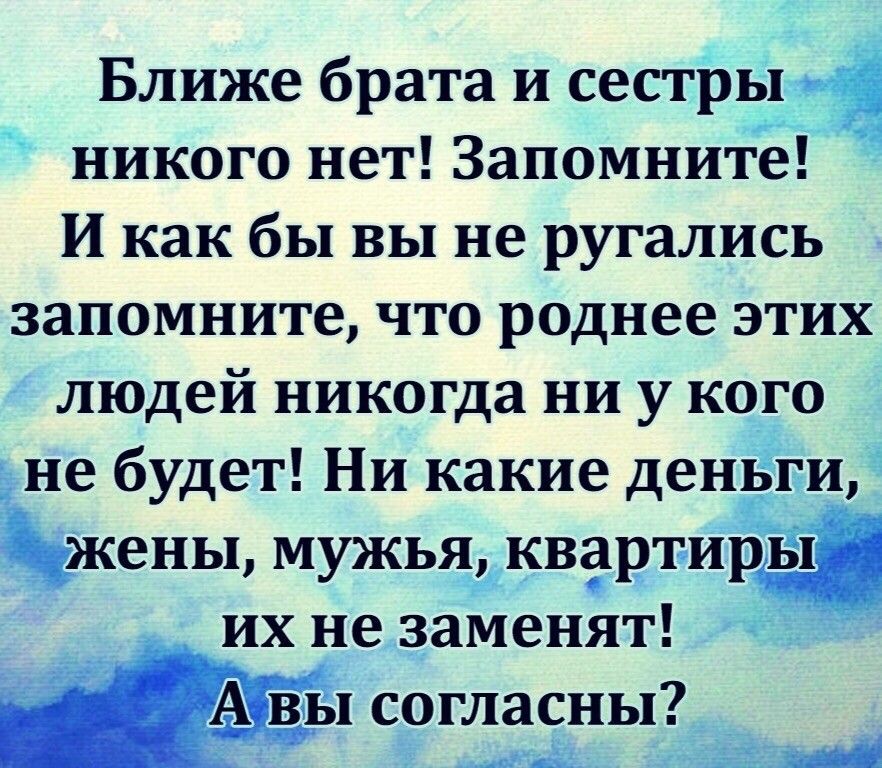 Ближе брата и сестры никого нет Запомните И как бы вы не ругались запомните что роднее этих людей никогда ни у кого не будет Ни какие деньги жжены мужья квартиру их не заменят _А вы согласны