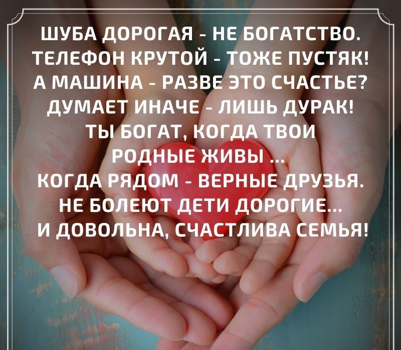 ШУБА ДОРОГАЯ НЕ БОГАТСТВО ТЕЛЕФОН КРУТОЙ ТОЖЕ ПУСТЯК А МАШИНА РАЗВЕ ЭТО СЧАСТЬЕ ДУМАЕТ ИНАЧЕ Л Ь дУРАК ТЫ БОГАТ КОГД РОДНЫЕ ЖИВЫ КОГДА РЯДОМ ВЕРНЫЕ дЬузья НЕ БОЛЕЮТ ДЕТИ ДОРОГИЕ И ДОВОЛЬНА СЧАСТЛИВА СЕМЬЯ ь щ э