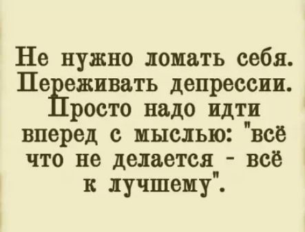 Не нужно ломать себя Пе еживать депрессии росто надо идти вперед с мыслью все что не делается_ всё к лучшему