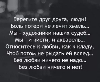 Матте друг друга люди Боль потери не лечит хмель Мы художники наших судеб Мы и кисти и акварель Относитесь к любви как к кладу Чтоб потом не рыдать ей вслед Без любви ничего не надо Без любви ничего и нет