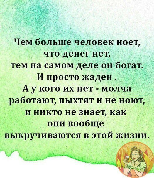 Чем больше человек ноет что денег нет тем на самом деле он богат И просто жаден А у кого их нет молча работают пыхтят и не ноют иникто не знает как они вообще лкручиваются этой жизни