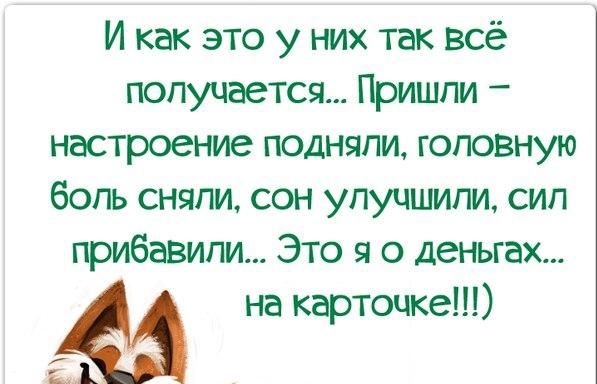 И как это у них так всё получается Пришпи настроение подняли головную боль сняли сон улучшили сип прибавили Это я о деньгах на карточке 1