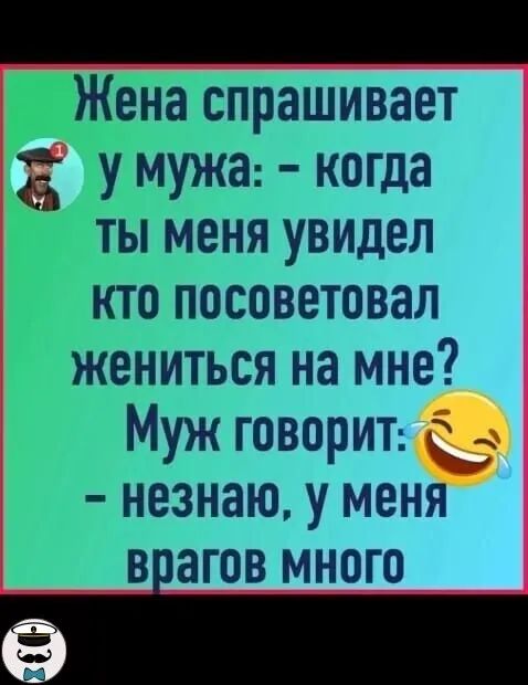 ПЖена спрашивает 33 у мужа когда ты меня увидел Р кто посоветовал жениться на мне Муж говорит незнаю у меня врагов много