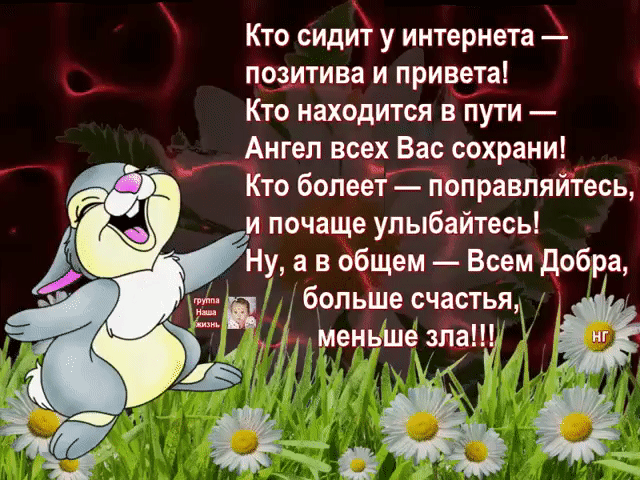 Кто сидит у интернета позитива и привета Кто находится в пути Ангел всех Вас сохрани Кто бопеет поправляйтесь В и почаще улыбайтесь Ну а в общем Всем добра больше счастья меньше зла