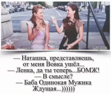 Наташка представляешь от меня Вовка ушёл Ленка да ты теперьБОМЖ В смысле Баба Одинокая Мужика ЖдУщаЯ