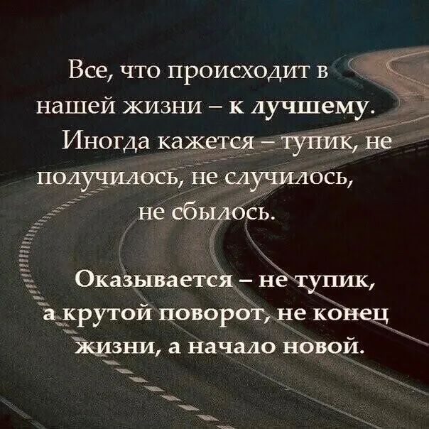 Все, что происходит в нашей жизни  к дучшему.  Иногда кажетсятупик, не получилось, не случилось, у не сбь;д?:шл и оказывается нетутшк акрутои поворот не конец жхни а начало новой.