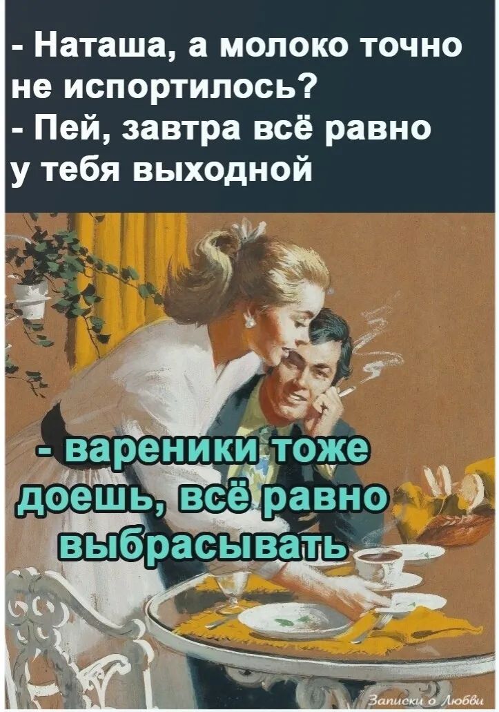 Наташа а молоко точно не испортилось Пей завтра всё равно у тебя выходной т ареники тоже бешьВсеЁравно