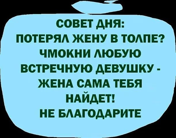 совет дня ПОТЕРЯ жену в тодпв чмокни АЮБУЮ встречную девушку ЖЕНА сАМА ТЕБЯ НАЙДЕТ НЕ БААГОдАРИТЕ