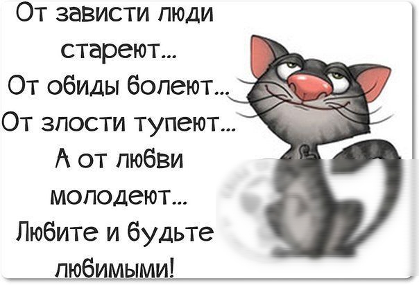 От зависти люди стареют От обиды болеют От злости тупеют А от любви моподеют Любите и будьте любимыми