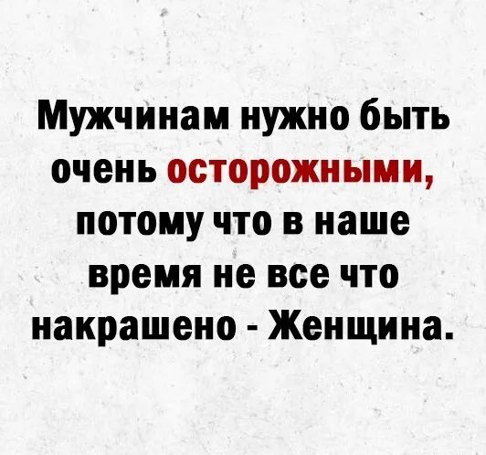 Мужчинам нужно быть очень осторожными потому что в наше время не все что накрашено Женщина