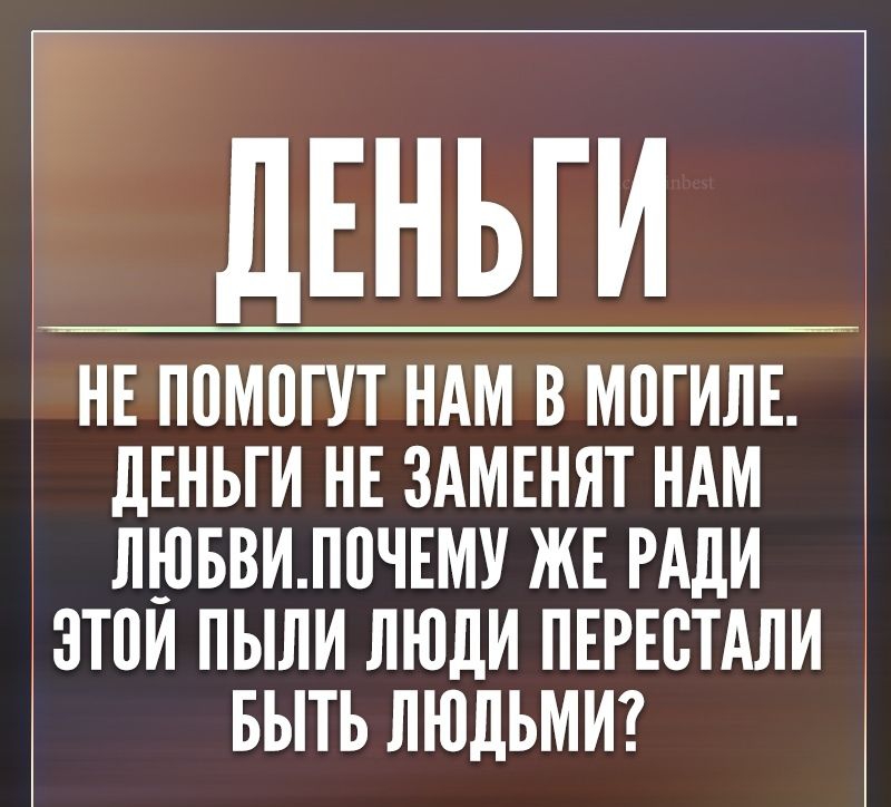 ДЕНЬГИ _ НЕ ППМДГУТ НАМ В МПГИЛЕ ДЕНЬГИ НЕ ЗАМЕНЯТ НАМ ЛЮБВИЛПЧЕМУ ЖЕ РАДИ ЗТПИ ПЬШИ ЛЮДИ ПЕРЕСТАЛИ БЫТЬ ЛЮДЬМИ