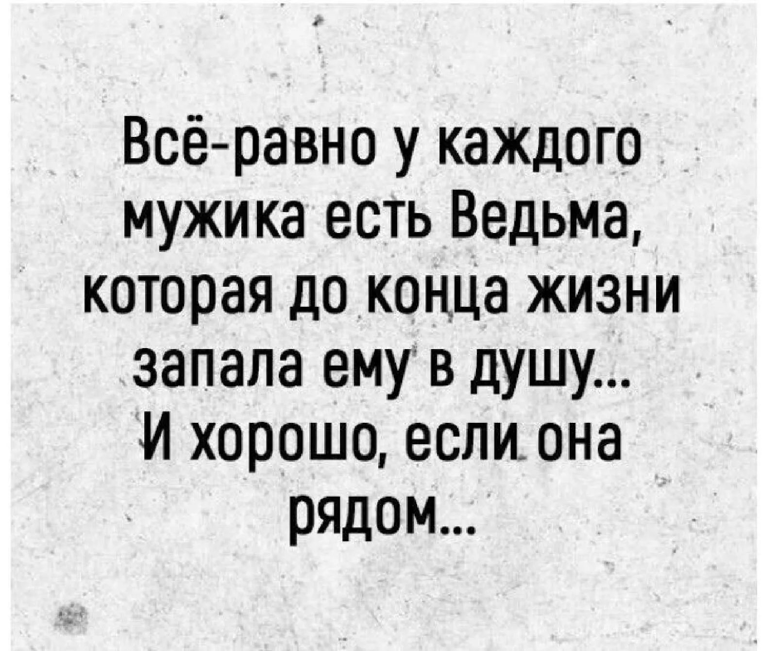 Всё равно у каждого мужика есть Ведьма которая докоцЦа жизни запала ему в душу И хорошо еслиона рядом