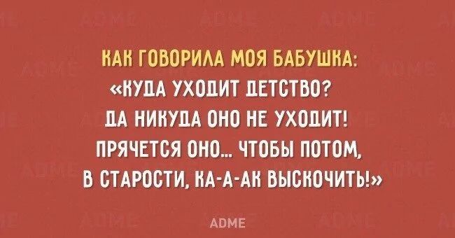 НАН ГОВОРИАА МОЯ БАБУШНА КУДА УХОДИТ ДЕТСТВО ДА НИНУДА ОНО НЕ УХОДИТ ПРЯЧЕТОЯ ОНО ЧТОБЫ ПОТОМ В ОТАРООТИ НА А АН ВЫВНОЧИТЬ АВМЕ