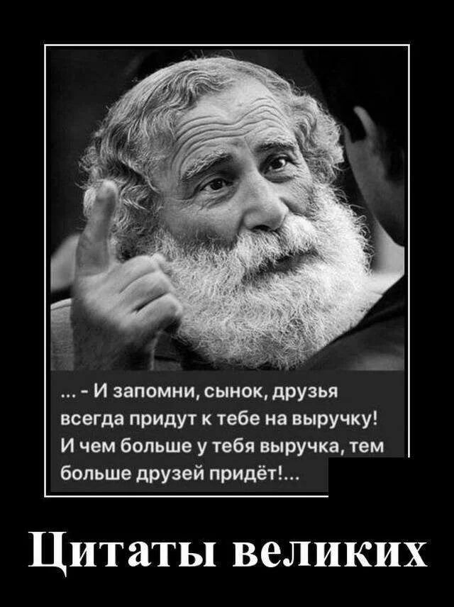Ш И запомни сынок друзья всегда придут к тебе на выручку И чем больше у тебя выручка тем больше друзей придёт Цитаты великих