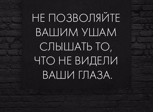НЕ ПОЗВОПЯЙТЕ ВАШИМ УШАМ СПЫШАТЬ ТО ЧТО НЕ ВИДЕЛИ ВАШИ ГЛАЗА