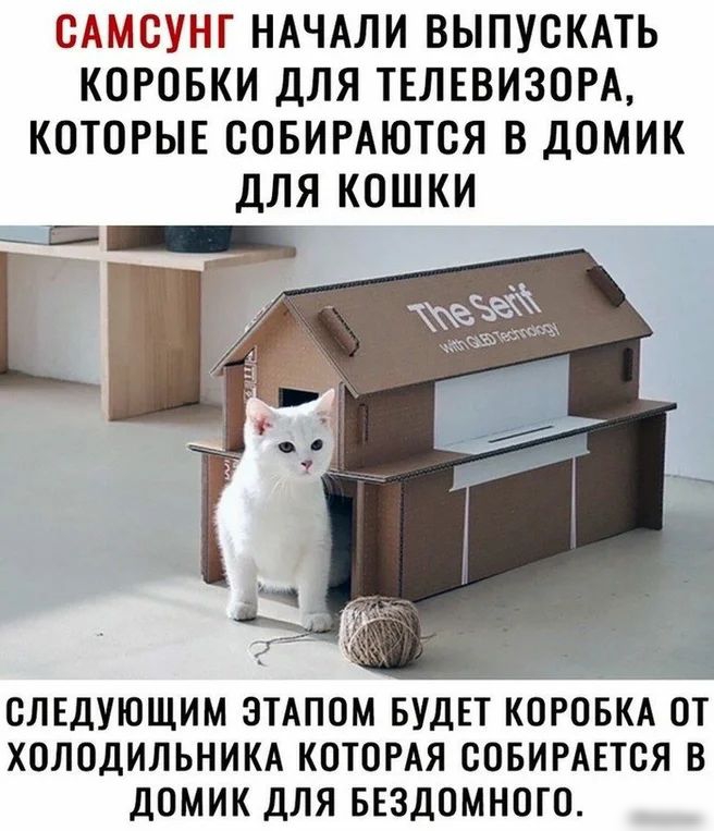 САМСУНГ НАЧАЛИ ВЫПУОКАТЬ КОРОБКИ ДЛЯ ТЕЛЕВИЗОРА КОТОРЫЕ ООБИРАЮТОЯ В ДОМИК ДЛЯ КОШКИ 4 слЕдующим этдпом БУДЕТ ОРОБКАЙОТ холодильникд котордя совиршся в домик для ввздомного