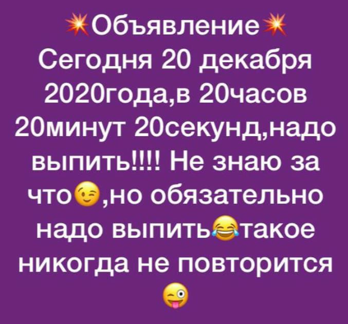 Объявлениеі Сегодня 20 декабря 2020годав 20часов 20минут 200екунднадо выпить Не знаю за чтоно обязательно надо выпитьётакое никогда не повторится