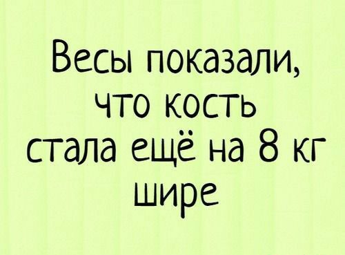 Весы показали что кость стала ещё на 8 кг шире