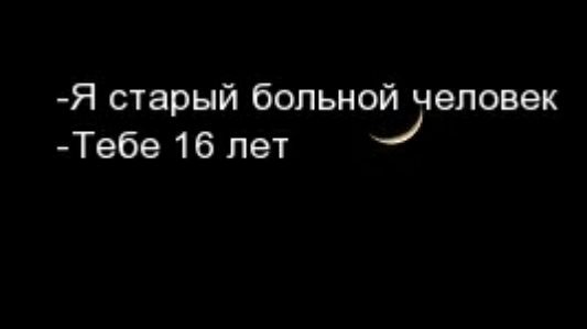 Я старый больной человек Тебе 16 лет