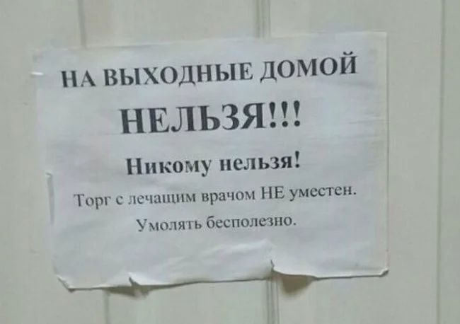 НА выходныв домой НЕЛЬЗЯ Никому нельзя Тнрг с псчапшм врачом НЕ уместен Умолять бесполезно