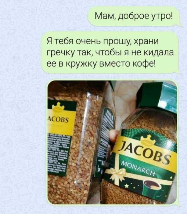 Мам доброе утро Я тебя очень прошу храни гречку так чтобы я не кидала ее в кружку вместо кофе
