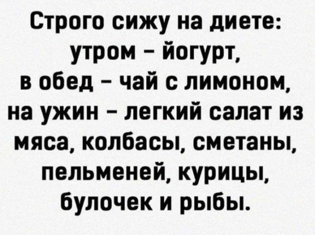 Строго сижу на диете утром йогурт в обед чай с лимоном на ужин легкий салат из мяса колбасы сметаны пельменей курицы булочек и рыбы