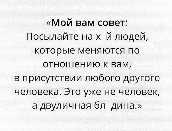 Мой вам совет Посылайте на Х И людей которые меняются по отношению к вам в присутствии любого другого человека Это уже не человек а двуличная бл дина