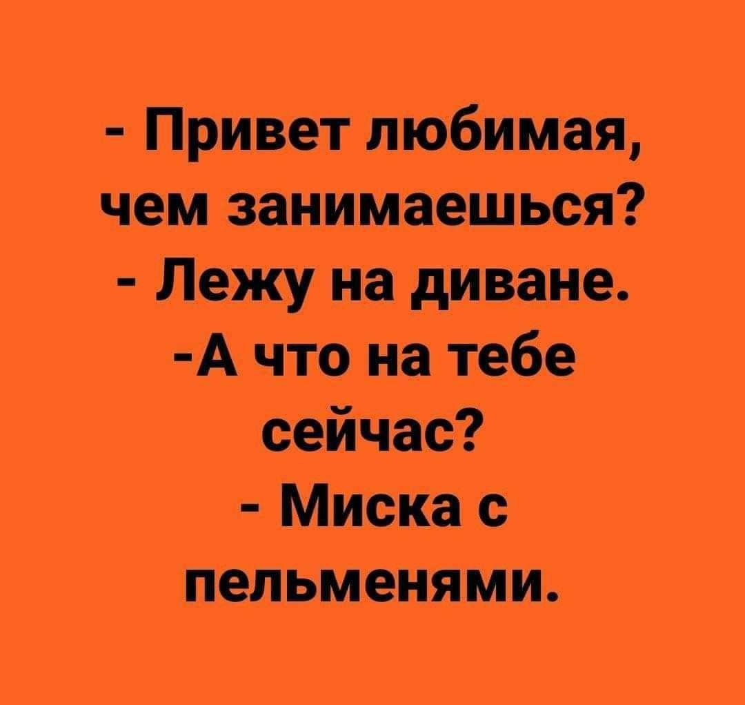 Привет любимая чем занимаешься Лежу на диване А что на тебе ісёЙЧЭС Миска с _Пепьменя ми