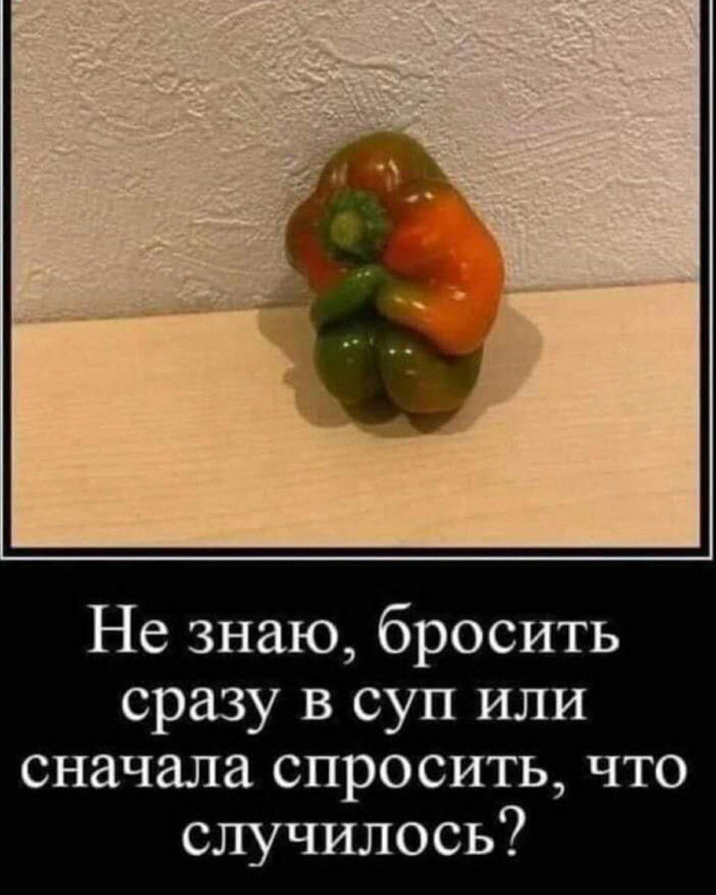Не знаю бросить сразу в суп или сначала спросить что случилось