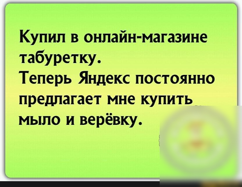 Купил в онлайн магазине табуретку Теперь Яндекс постоянно предлагает мне купить мыло и верёвку