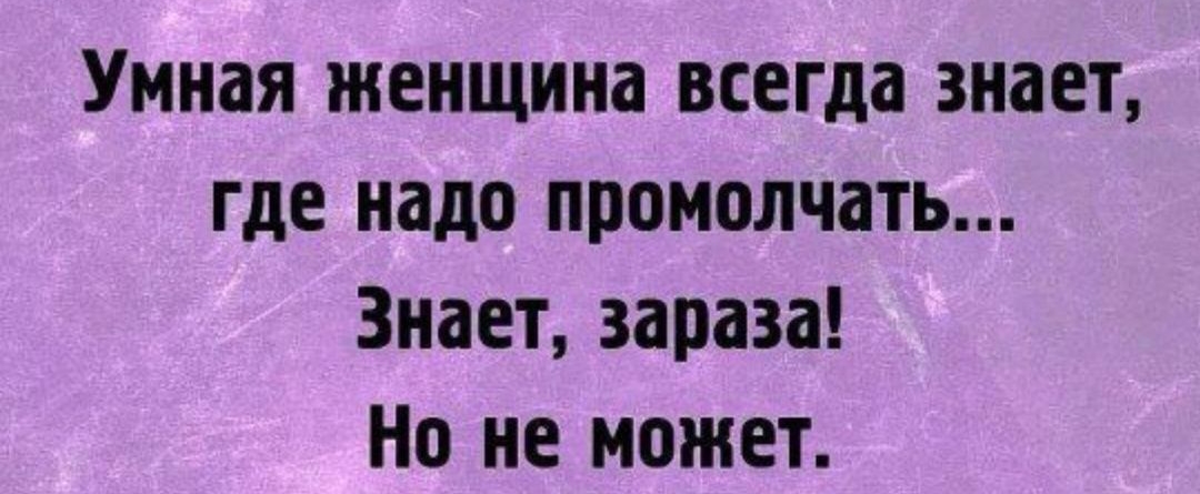 Умная женщина всегда знает где надо промолчать Знает зараза Но не может