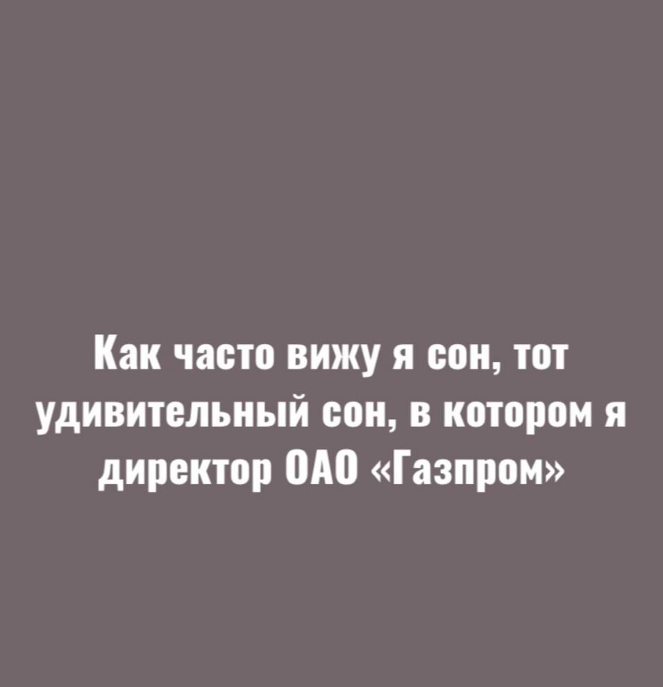 Как часто вижу я оон тот удивительный сон в котором я директор 0А0 Газпром