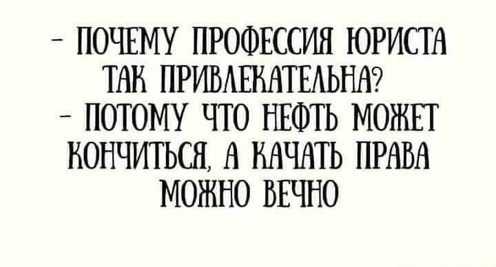 ПОЧЕМУ ПРОФЕССИЯ ЮРИСТА ТАН ПРИВАЕНАТЕАЬНА _ ПОТОМУ ЧТО НЕФТЬ МОЖЕТ НОНЧИТЬСЯ А НАЧАТЬ ПРАВА МОЖНО ВЕЧНО