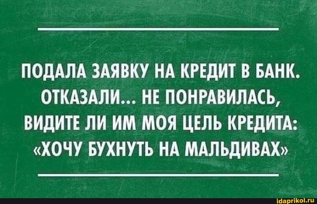 ПОДАЛА ЗАЯВКУ НА КРЕДИТ В БАНК ОТКАЗАЛИ НЕ ПОНРАВИЛАСЬ ВИДИТЕ ЛИ ИМ МОЯ ЦЕЛЬ КРЕДИТА ХОЧУ БУХНУТЬ НА МАЛЬДИВАХ Маргік ооооо