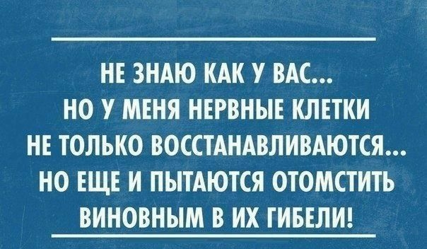 НЕ ЗНАЮ КАК У ВАС НО У МЕНЯ НЕРВНЫЕ КЛЕТКИ НЕ ТОЛЬКО ВОССТАНАВЛИВАЮТСЯ НО ЕЩЕ И ПЫТАЮТСЯ ОТОМСТИТЬ ВИНОВНЫМ В ИХ ТИБЕЛИ