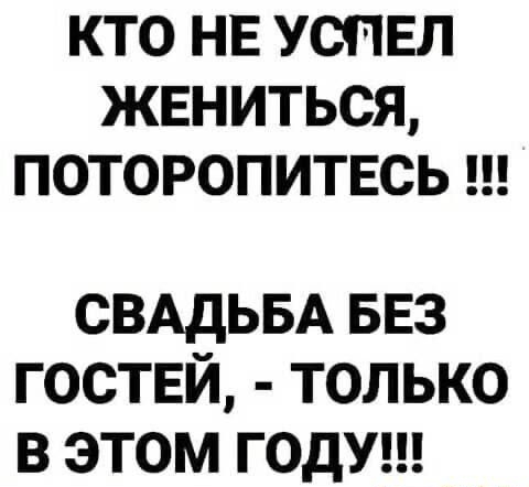 КТО НЕ УСПЕЛ ЖЕНИТЬСЯ ПОТОРОПИТЕСЬ СВАДЬБА БЕЗ гостей только в этом годущ