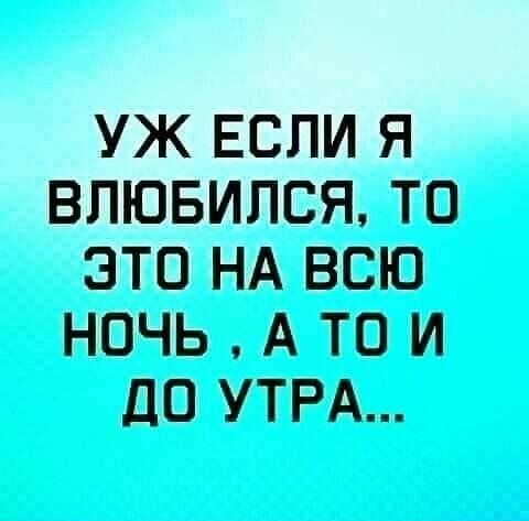 УЖ ЕСЛИ Я ВЛЮБИЛСЯ ТО ЭТО НА ВСЮ НОЧЬ А ТО И ДО УТРА