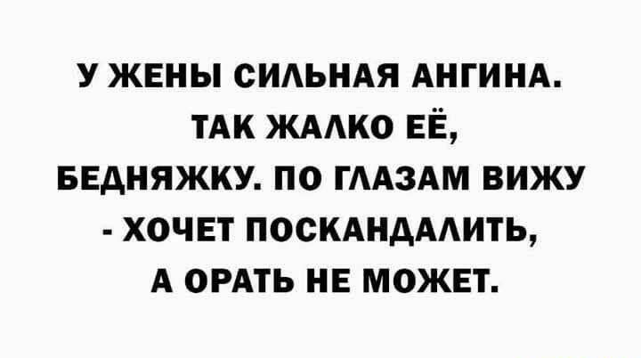 у жены сИАЬНАя АНГИНА ТАК ЖААко ЕЁ БЕдНЯЖКУ по ГААЗАМ вижу хочвт поскдндмить А ордть не может