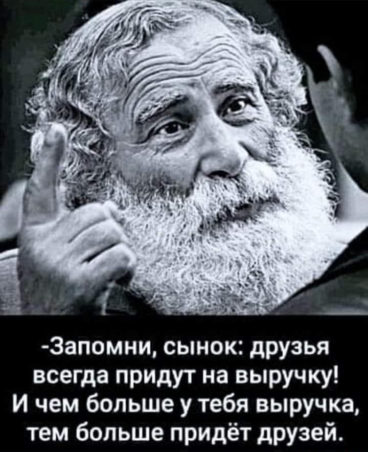 3апомни сынок друзья всегда придут на выручку И чем больше у тебя выручка тем больше придёт друзей